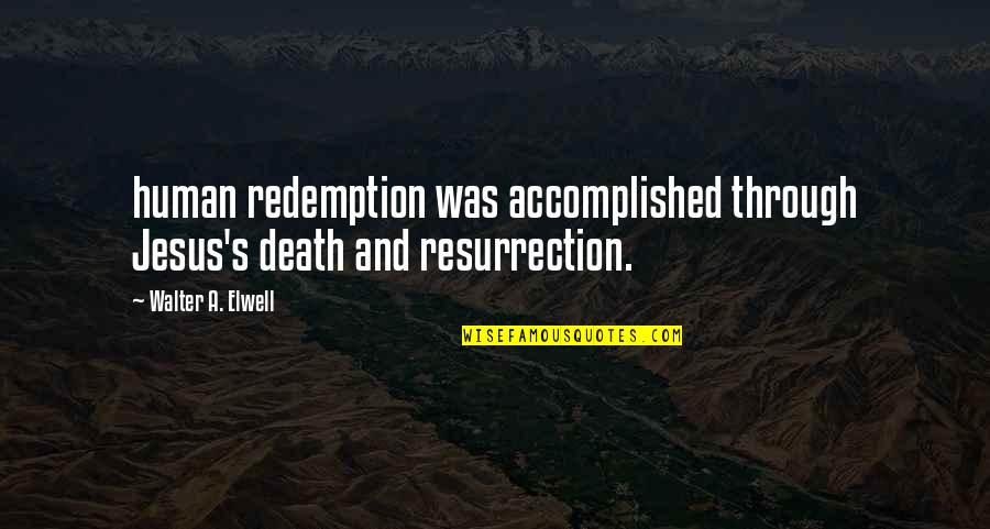 Jesus Death And Resurrection Quotes By Walter A. Elwell: human redemption was accomplished through Jesus's death and