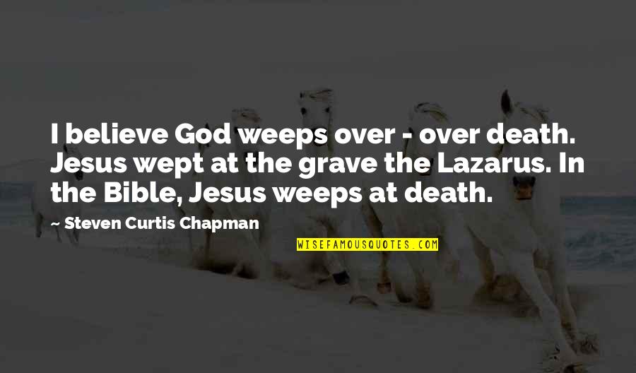 Jesus Death From The Bible Quotes By Steven Curtis Chapman: I believe God weeps over - over death.
