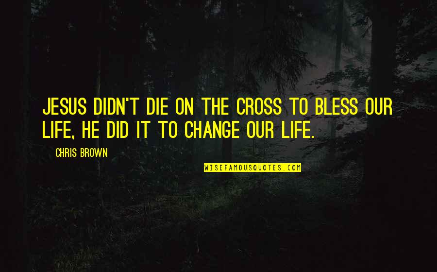 Jesus Did It Quotes By Chris Brown: Jesus didn't die on the cross to BLESS