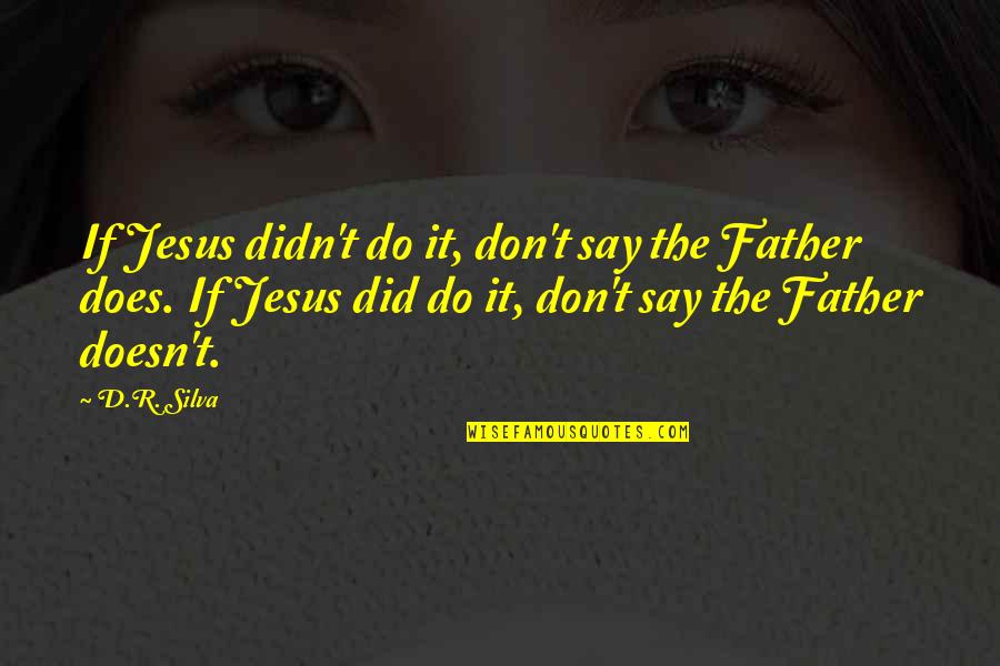 Jesus Did It Quotes By D.R. Silva: If Jesus didn't do it, don't say the Jesus Did It Quotes By D.R. Silva: If Jesus didn't do it, don't say the
