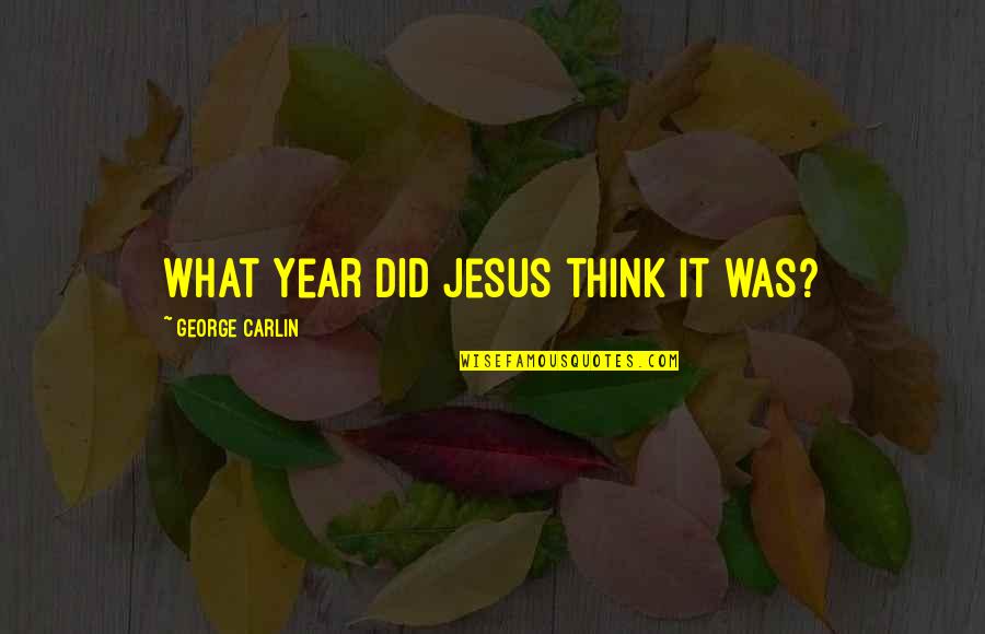 Jesus Did It Quotes By George Carlin: What year did Jesus think it was?