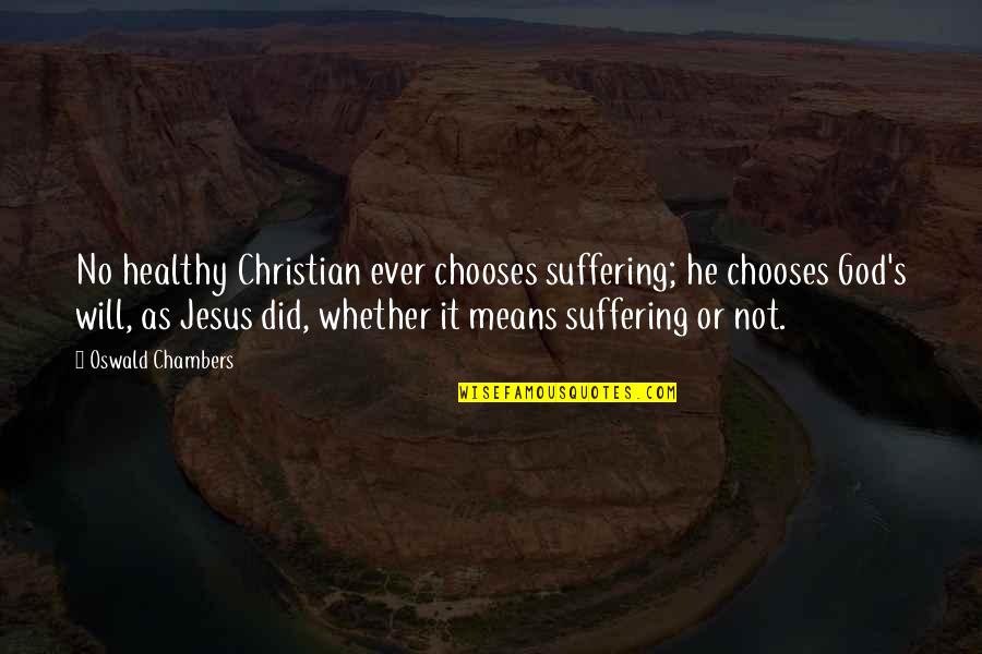 Jesus Did It Quotes By Oswald Chambers: No healthy Christian ever chooses suffering; he chooses Jesus Did It Quotes By Oswald Chambers: No healthy Christian ever chooses suffering; he chooses