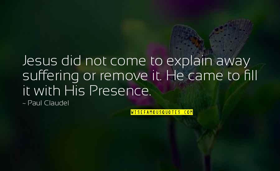Jesus Did It Quotes By Paul Claudel: Jesus did not come to explain away suffering