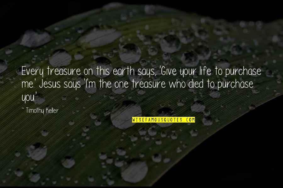 Jesus Died For All Quotes By Timothy Keller: Every treasure on this earth says, 'Give your