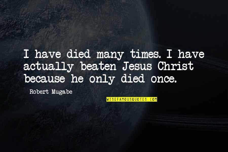 Jesus Died For Us Quotes By Robert Mugabe: I have died many times. I have actually