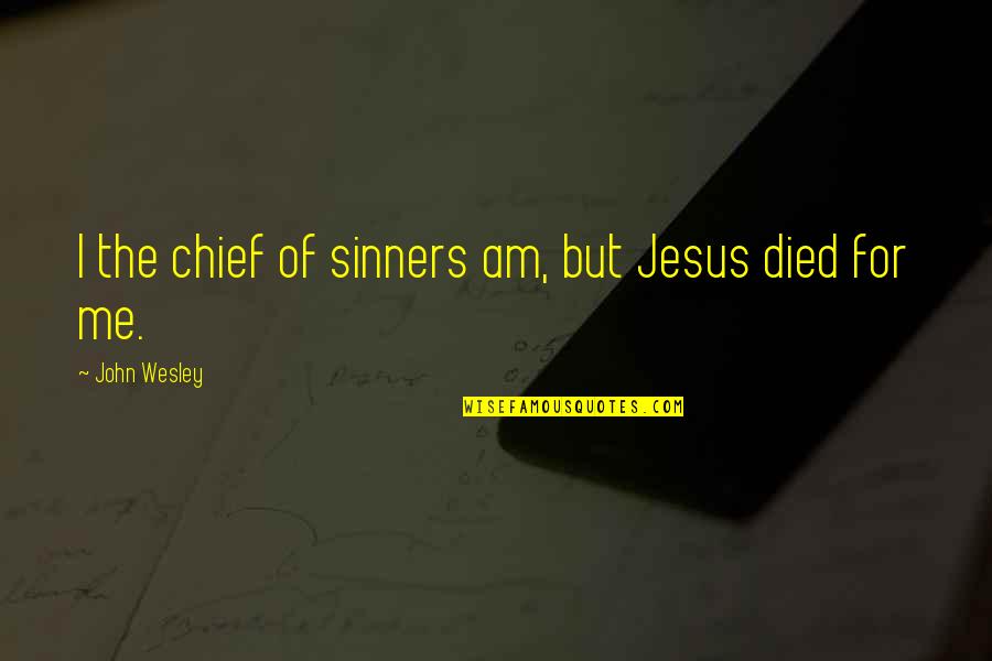 Jesus Died For You Quotes By John Wesley: I the chief of sinners am, but Jesus