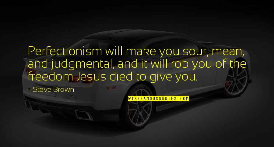 Jesus Died For You Quotes By Steve Brown: Perfectionism will make you sour, mean, and judgmental,