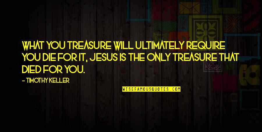 Jesus Died For You Quotes By Timothy Keller: What you treasure will ultimately require you die