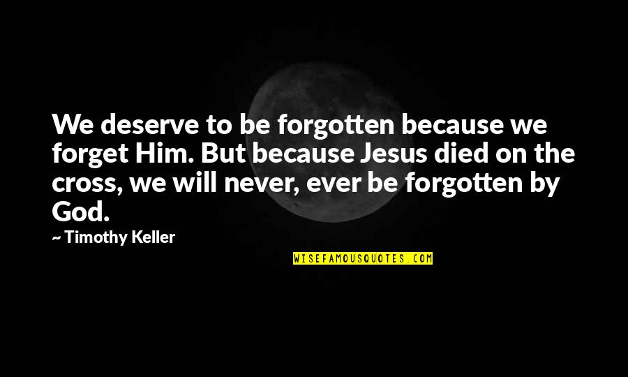 Jesus Died For You Quotes By Timothy Keller: We deserve to be forgotten because we forget