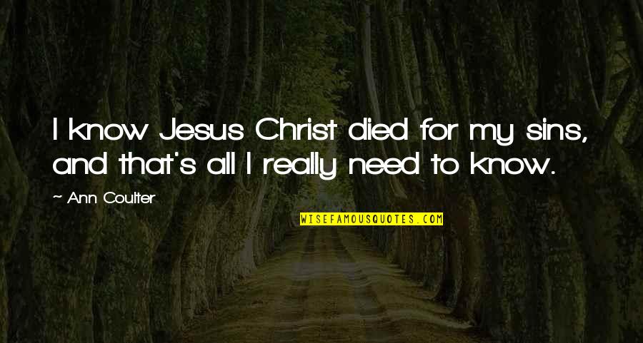 Jesus Died Quotes By Ann Coulter: I know Jesus Christ died for my sins,