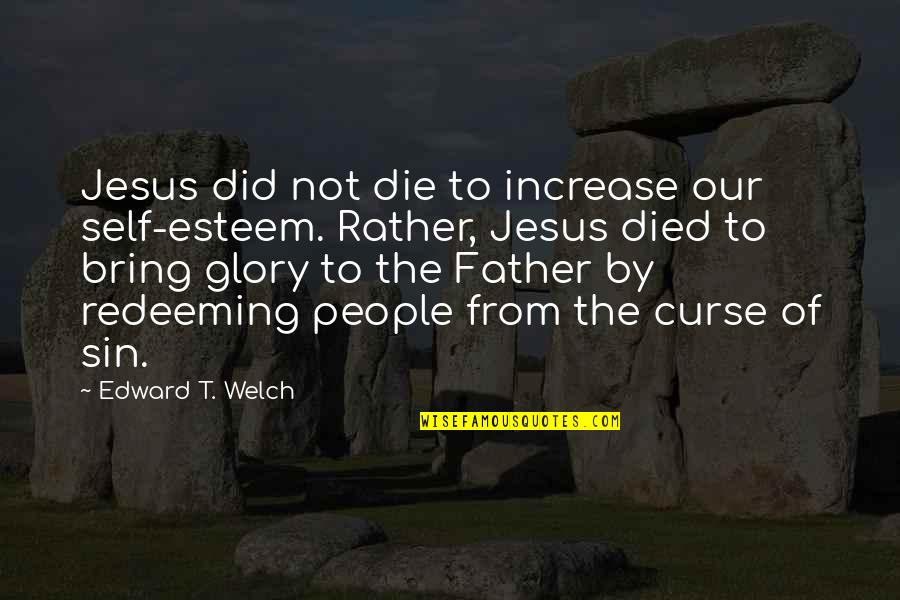 Jesus Died Quotes By Edward T. Welch: Jesus did not die to increase our self-esteem.