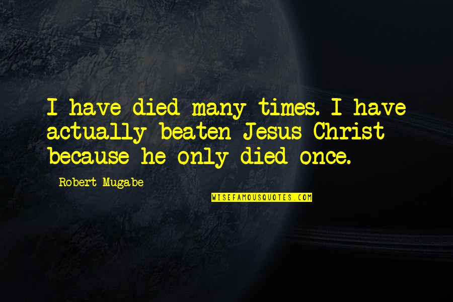Jesus Died Quotes By Robert Mugabe: I have died many times. I have actually