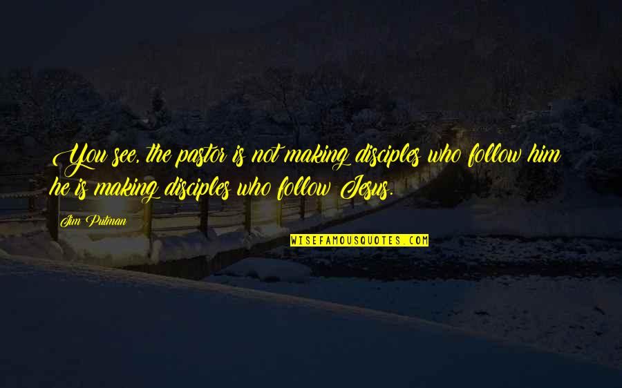Jesus Disciples Quotes By Jim Putman: You see, the pastor is not making disciples Jesus Disciples Quotes By Jim Putman: You see, the pastor is not making disciples