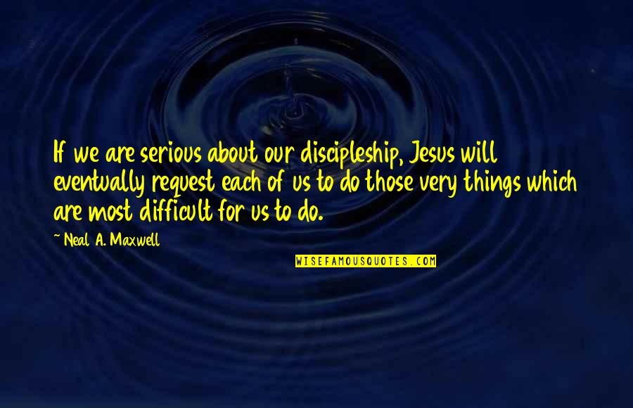 Jesus Discipleship Quotes By Neal A. Maxwell: If we are serious about our discipleship, Jesus