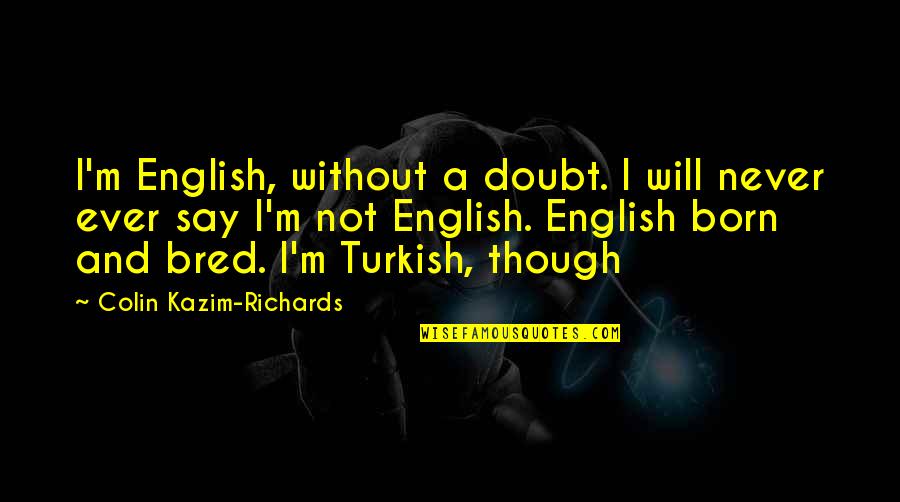 Jesus Do Unto Others Quotes By Colin Kazim-Richards: I'm English, without a doubt. I will never