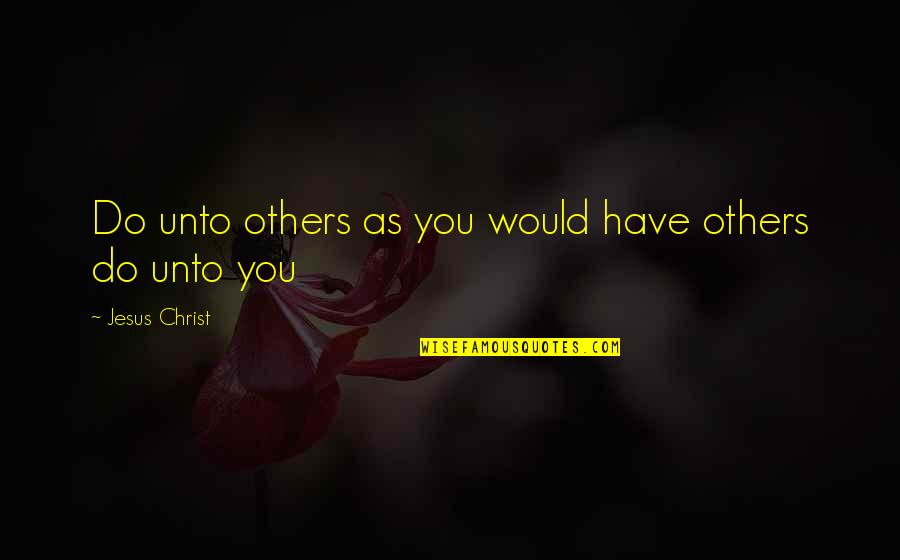 Jesus Do Unto Others Quotes By Jesus Christ: Do unto others as you would have others