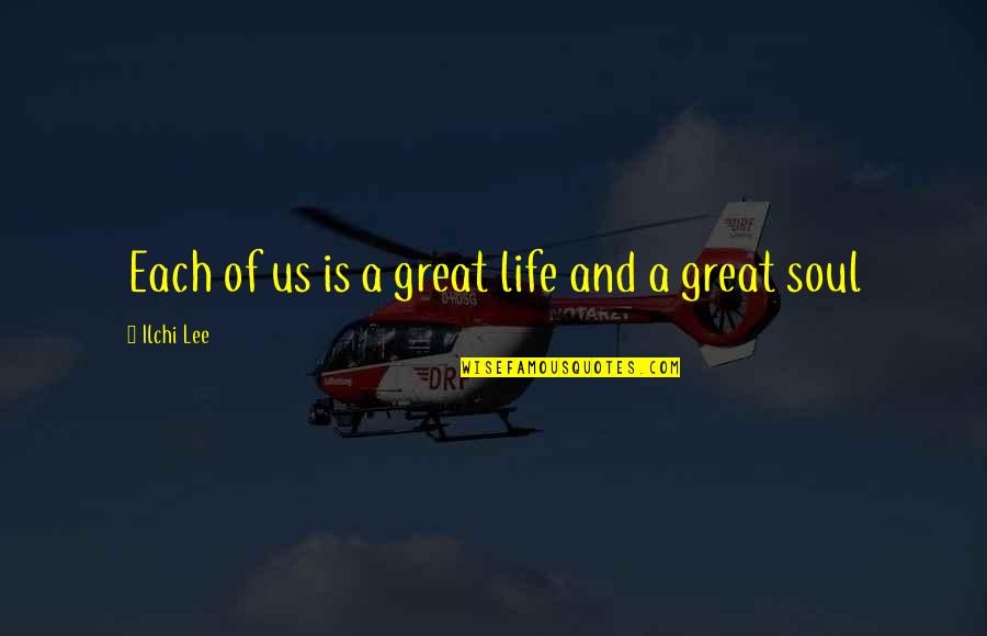 Jesus Dying For Our Sins Quotes By Ilchi Lee: Each of us is a great life and Jesus Dying For Our Sins Quotes By Ilchi Lee: Each of us is a great life and