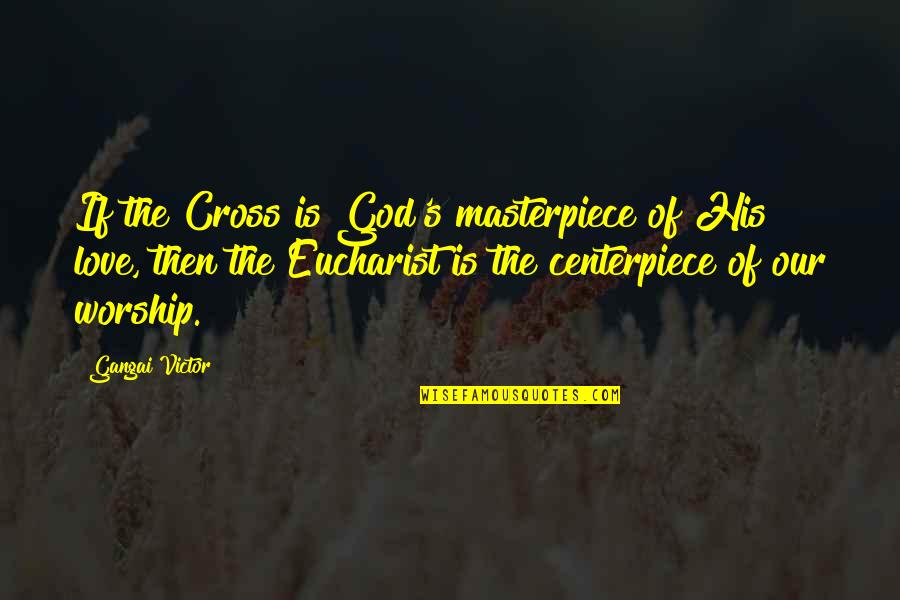 Jesus Eucharist Quotes By Gangai Victor: If the Cross is God's masterpiece of His