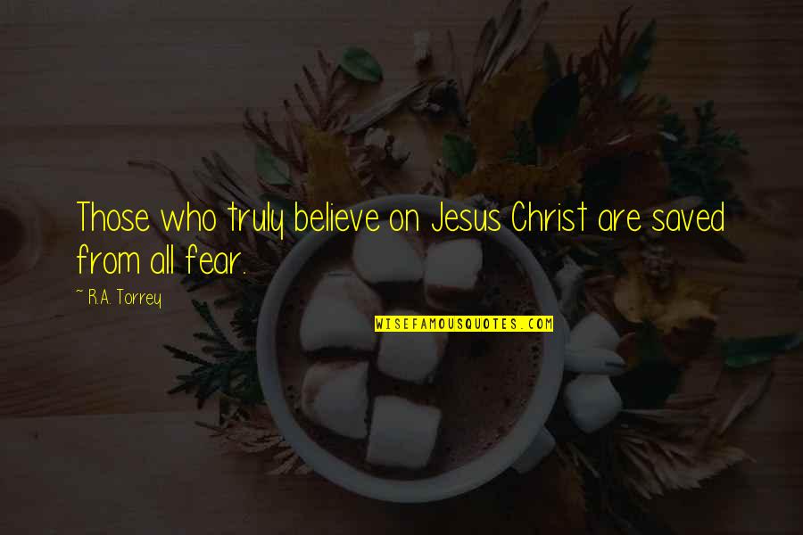 Jesus Fear Not Quotes By R.A. Torrey: Those who truly believe on Jesus Christ are