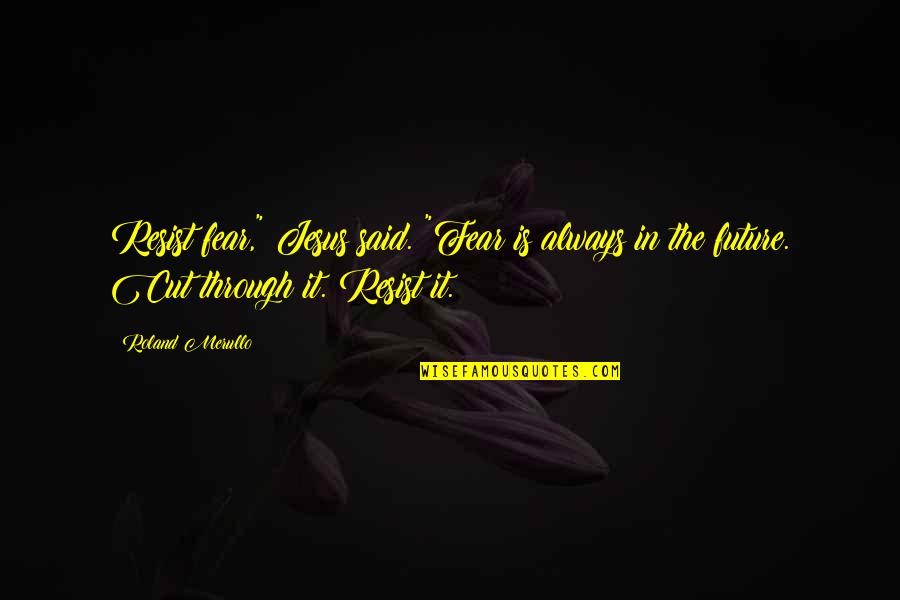 Jesus Fear Not Quotes By Roland Merullo: Resist fear," Jesus said. "Fear is always in Jesus Fear Not Quotes By Roland Merullo: Resist fear," Jesus said. "Fear is always in