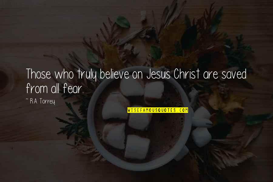 Jesus Fear Quotes By R.A. Torrey: Those who truly believe on Jesus Christ are