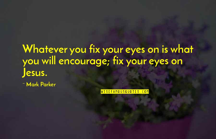 Jesus Fix It Quotes By Mark Parker: Whatever you fix your eyes on is what