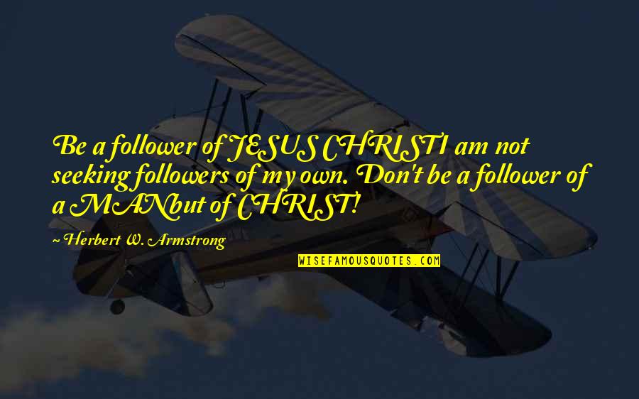 Jesus Follower Quotes By Herbert W. Armstrong: Be a follower of JESUS CHRISTI am not
