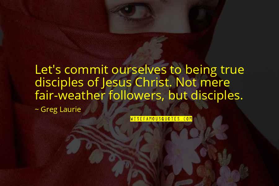 Jesus Followers Quotes By Greg Laurie: Let's commit ourselves to being true disciples of