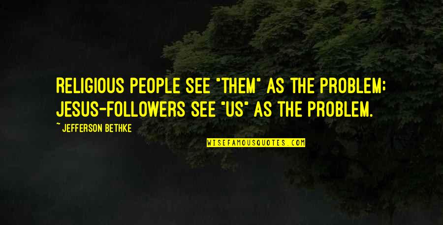Jesus Followers Quotes By Jefferson Bethke: Religious people see "them" as the problem; Jesus-followers
