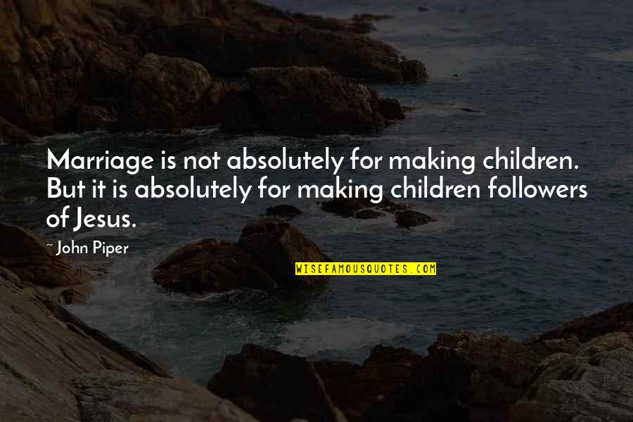 Jesus Followers Quotes By John Piper: Marriage is not absolutely for making children. But