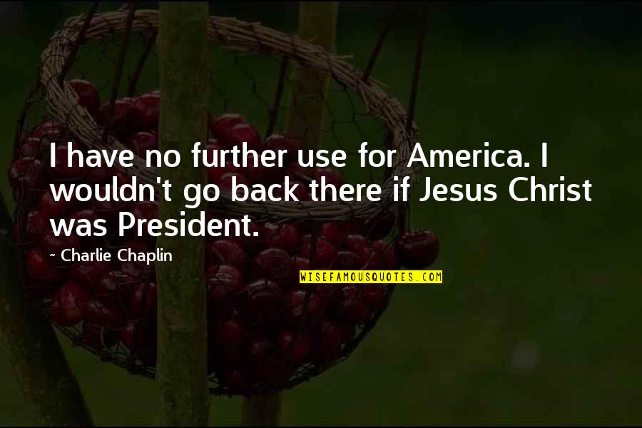 Jesus For President Quotes By Charlie Chaplin: I have no further use for America. I