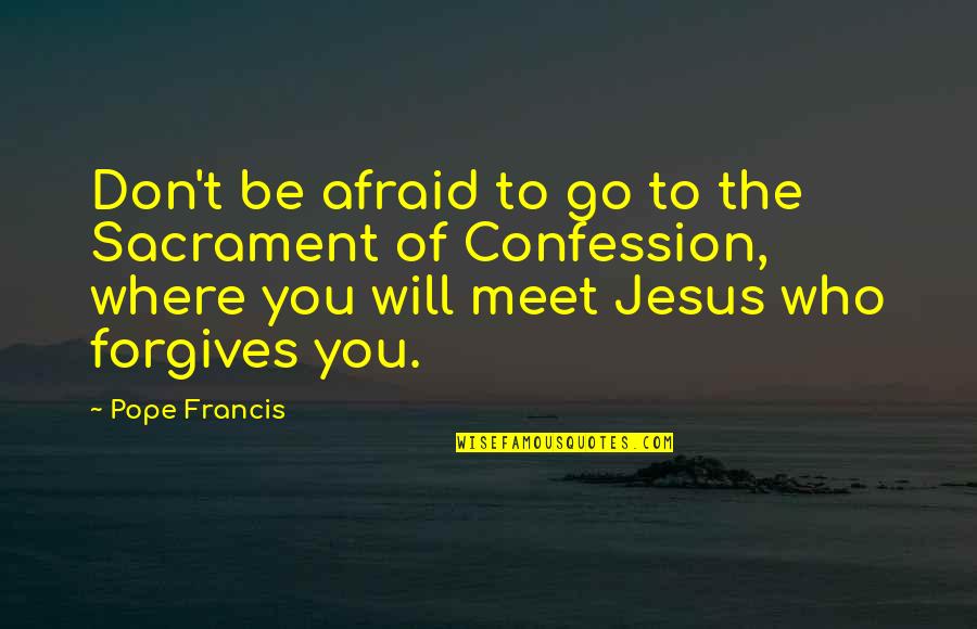 Jesus Forgives Quotes By Pope Francis: Don't be afraid to go to the Sacrament