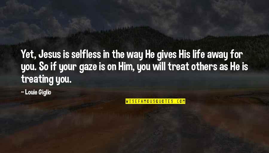 Jesus Giving His Life Quotes By Louie Giglio: Yet, Jesus is selfless in the way He