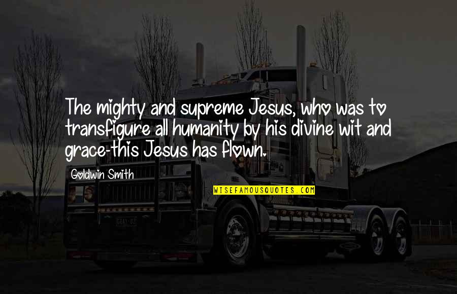 Jesus Grace Quotes By Goldwin Smith: The mighty and supreme Jesus, who was to