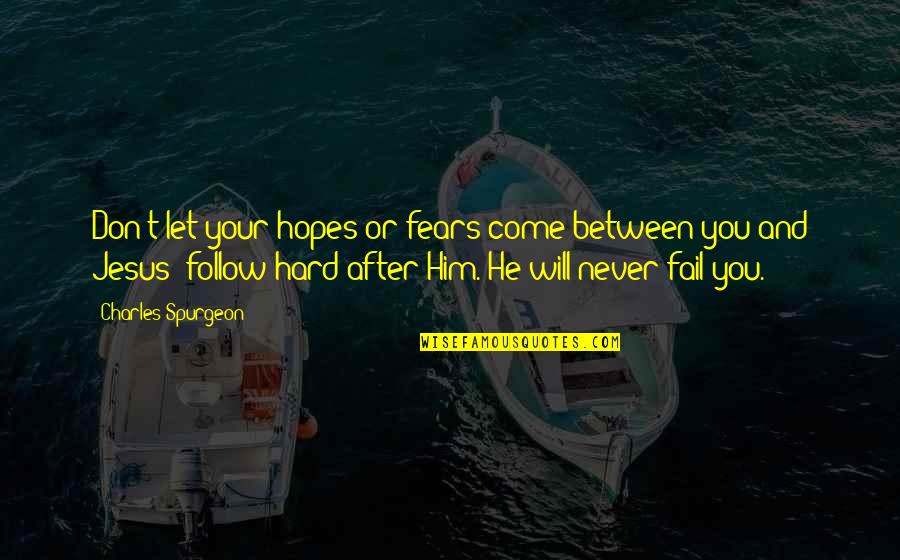 Jesus Hard Quotes By Charles Spurgeon: Don't let your hopes or fears come between Jesus Hard Quotes By Charles Spurgeon: Don't let your hopes or fears come between