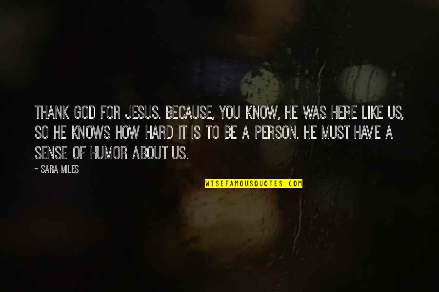 Jesus Hard Quotes By Sara Miles: Thank God for Jesus. Because, you know, he