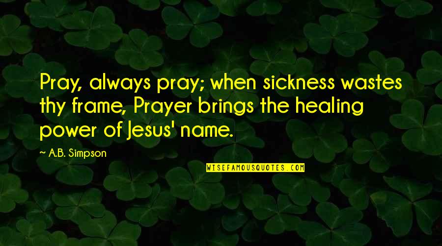 Jesus Healing Quotes By A.B. Simpson: Pray, always pray; when sickness wastes thy frame,