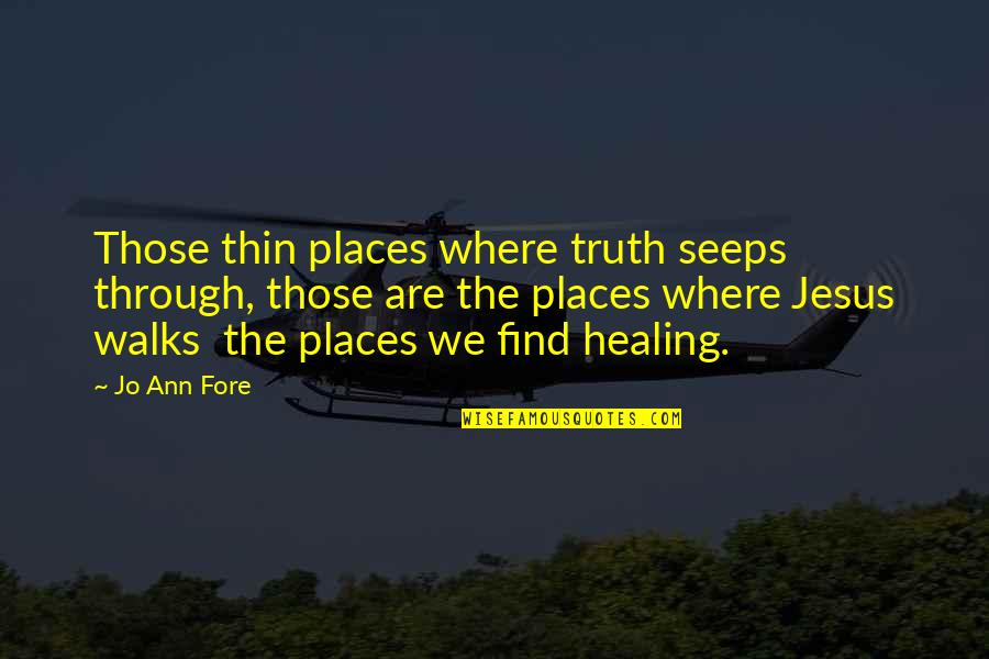 Jesus Healing Quotes By Jo Ann Fore: Those thin places where truth seeps through, those