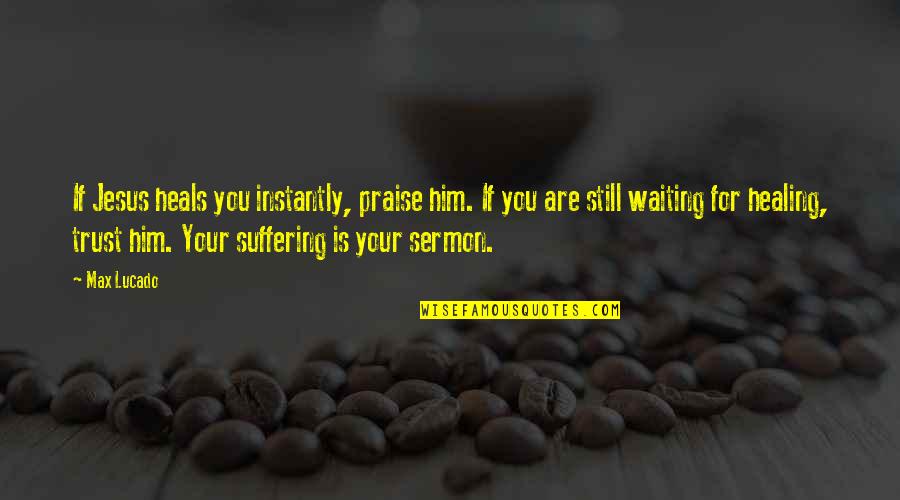 Jesus Healing Quotes By Max Lucado: If Jesus heals you instantly, praise him. If