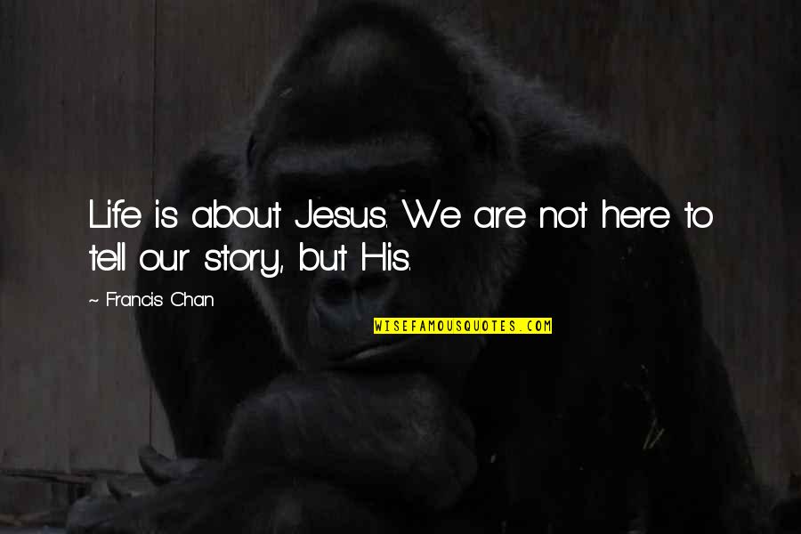 Jesus His Life Quotes By Francis Chan: Life is about Jesus. We are not here