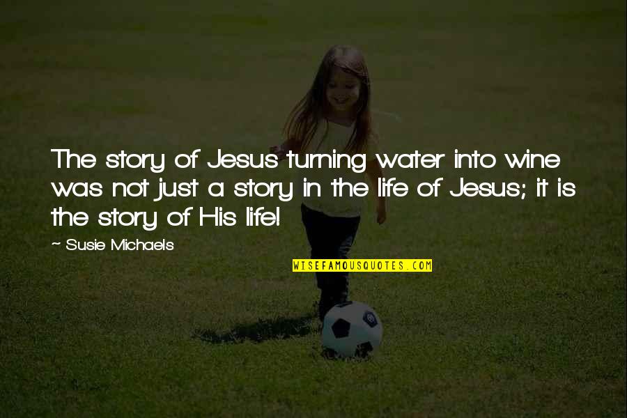 Jesus His Life Quotes By Susie Michaels: The story of Jesus turning water into wine