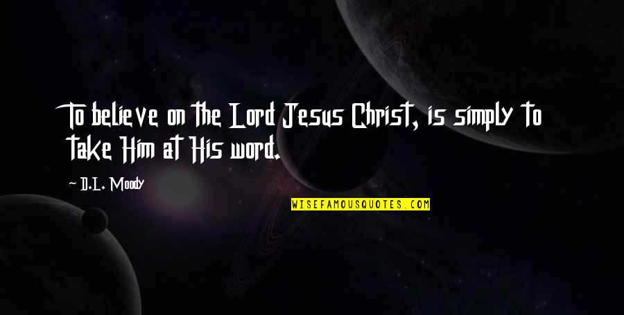 Jesus His Quotes By D.L. Moody: To believe on the Lord Jesus Christ, is