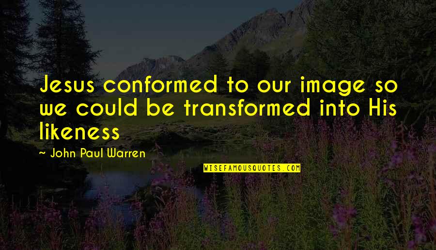 Jesus His Quotes By John Paul Warren: Jesus conformed to our image so we could