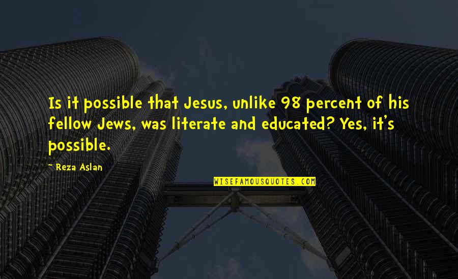 Jesus His Quotes By Reza Aslan: Is it possible that Jesus, unlike 98 percent