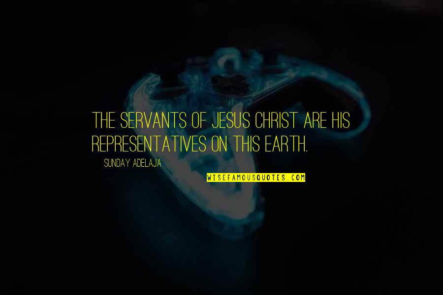 Jesus His Quotes By Sunday Adelaja: The servants of Jesus Christ are His representatives