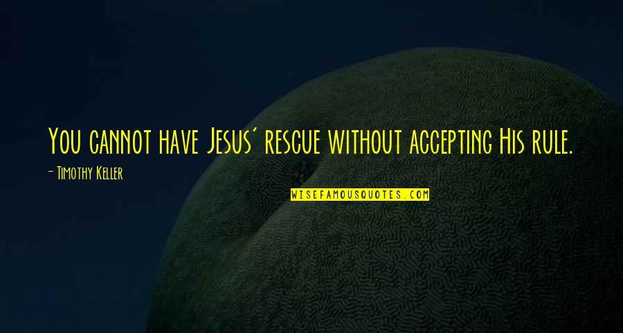 Jesus His Quotes By Timothy Keller: You cannot have Jesus' rescue without accepting His