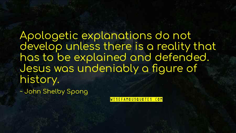 Jesus History Quotes By John Shelby Spong: Apologetic explanations do not develop unless there is