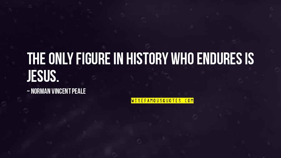 Jesus History Quotes By Norman Vincent Peale: The only figure in history who endures is
