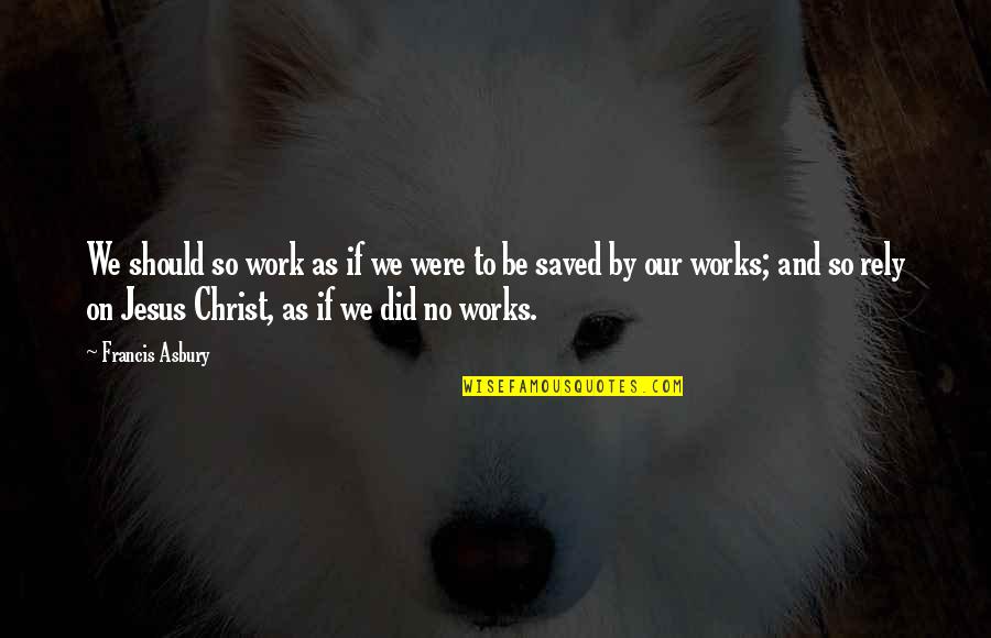 Jesus If Quotes By Francis Asbury: We should so work as if we were Jesus If Quotes By Francis Asbury: We should so work as if we were