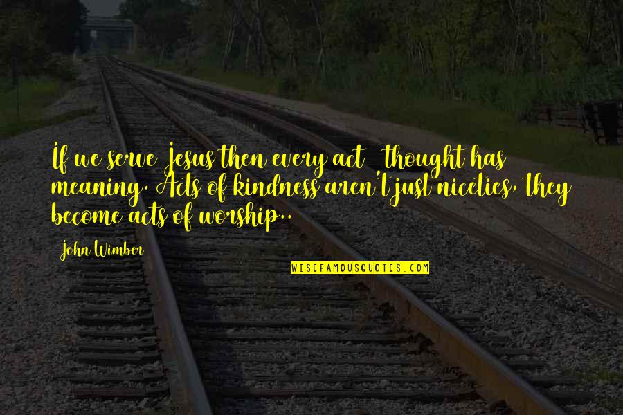 Jesus If Quotes By John Wimber: If we serve Jesus then every act & Jesus If Quotes By John Wimber: If we serve Jesus then every act &